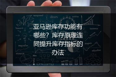 亚马逊库存功能有哪些？库存原理连同提升库存指标的办法