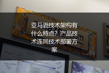亚马逊技术架构有什么特点？产品技术连同技术部署方案
