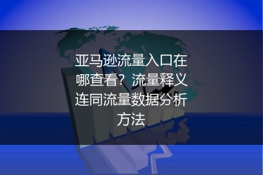 亚马逊流量入口在哪查看？流量释义连同流量数据分析方法