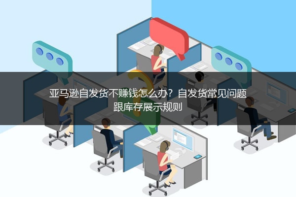亚马逊自发货不赚钱怎么办？自发货常见问题跟库存展示规则