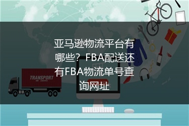 亚马逊物流平台有哪些？FBA配送还有FBA物流单号查询网址