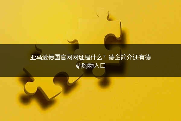 亚马逊德国官网网址是什么？德企简介还有德站购物入口