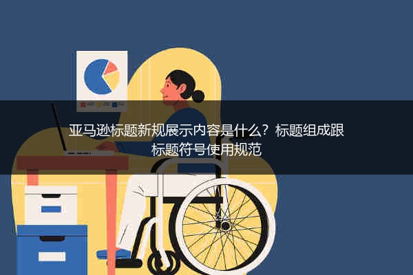 亚马逊标题新规展示内容是什么？标题组成跟标题符号使用规范