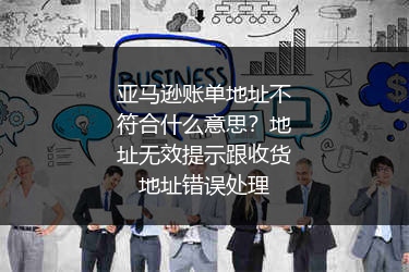 亚马逊账单地址不符合什么意思？地址无效提示跟收货地址错误处理
