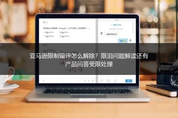 亚马逊限制留评怎么解除？限泪问题解读还有产品问答受限处理