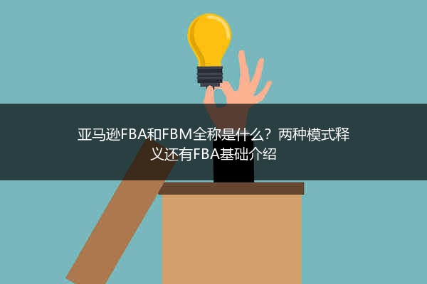 亚马逊FBA和FBM全称是什么？两种模式释义还有FBA基础介绍