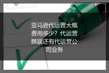 亚马逊代运营大概费用多少？代运营弊端还有代运营公司业务