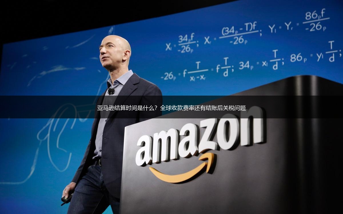 亚马逊结算时间是什么？全球收款费率还有结账后关税问题