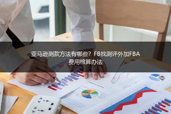 亚马逊测款方法有哪些？FB找测评外加FBA费用核算办法