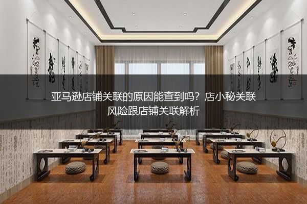 亚马逊店铺关联的原因能查到吗？店小秘关联风险跟店铺关联解析