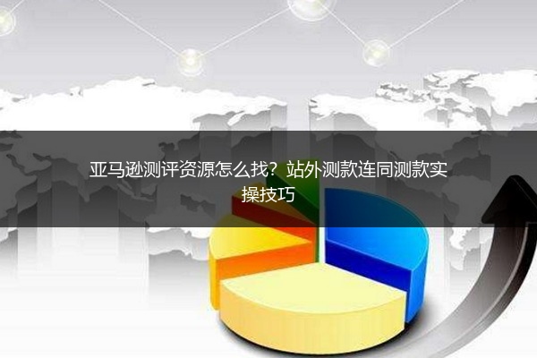亚马逊测评资源怎么找？站外测款连同测款实操技巧