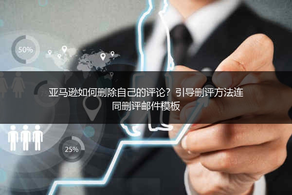 亚马逊如何删除自己的评论？引导删评方法连同删评邮件模板